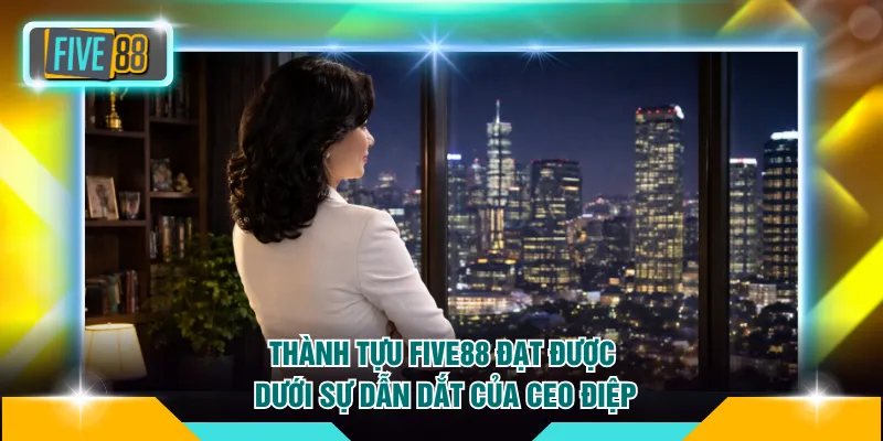 Thành tựu FIVE88 đạt được dưới sự dẫn dắt của CEO Điệp